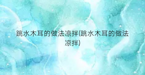 跳水木耳的做法凉拌(跳水木耳的做法凉拌)