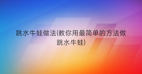 跳水牛蛙做法(教你用最简单的方法做跳水牛蛙)
