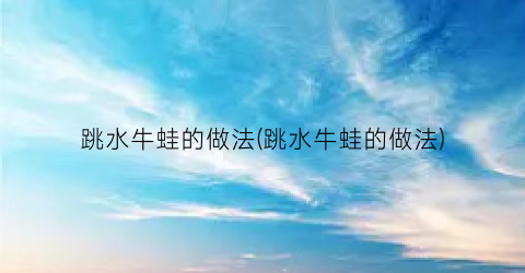跳水牛蛙的做法(跳水牛蛙的做法)