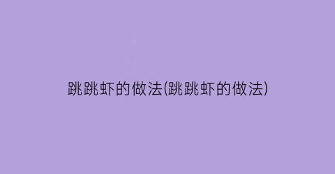 跳跳虾的做法(跳跳虾的做法)