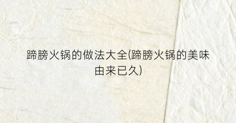 蹄膀火锅的做法大全(蹄膀火锅的美味由来已久)