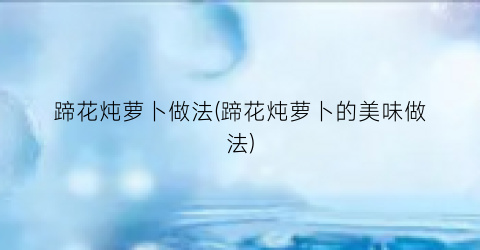 蹄花炖萝卜做法(蹄花炖萝卜的美味做法)