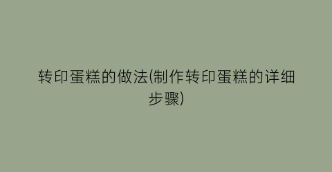 “转印蛋糕的做法(制作转印蛋糕的详细步骤)