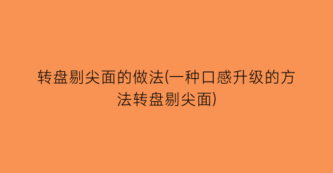 “转盘剔尖面的做法(一种口感升级的方法转盘剔尖面)