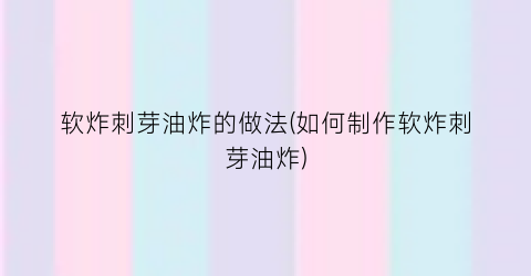 软炸刺芽油炸的做法(如何制作软炸刺芽油炸)