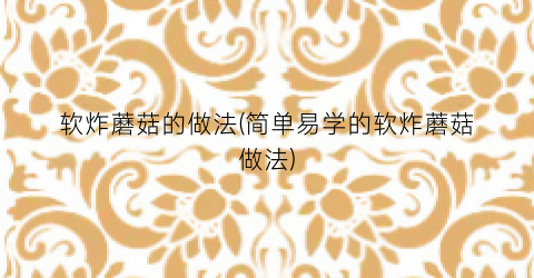 软炸蘑菇的做法(简单易学的软炸蘑菇做法)