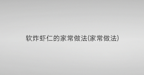 软炸虾仁的家常做法(家常做法)