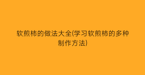 软煎柿的做法大全(学习软煎柿的多种制作方法)