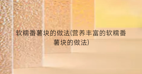 软糯番薯块的做法(营养丰富的软糯番薯块的做法)