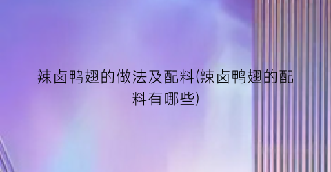 辣卤鸭翅的做法及配料(辣卤鸭翅的配料有哪些)