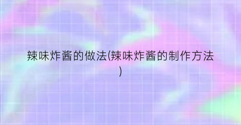 辣味炸酱的做法(辣味炸酱的制作方法)
