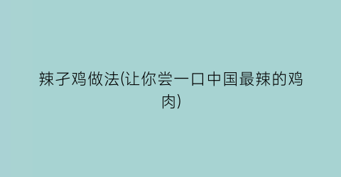 “辣孑鸡做法(让你尝一口中国最辣的鸡肉)