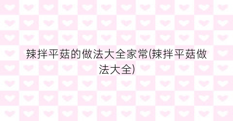 辣拌平菇的做法大全家常(辣拌平菇做法大全)