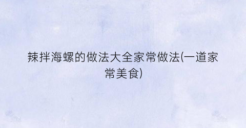 辣拌海螺的做法大全家常做法(一道家常美食)