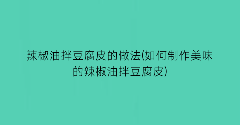 辣椒油拌豆腐皮的做法(如何制作美味的辣椒油拌豆腐皮)