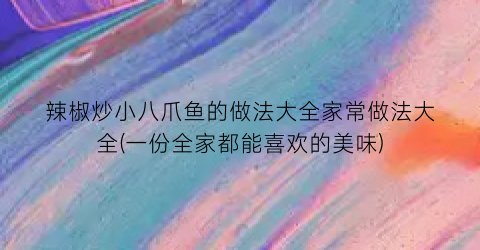辣椒炒小八爪鱼的做法大全家常做法大全(一份全家都能喜欢的美味)