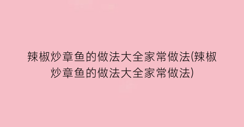 辣椒炒章鱼的做法大全家常做法(辣椒炒章鱼的做法大全家常做法)