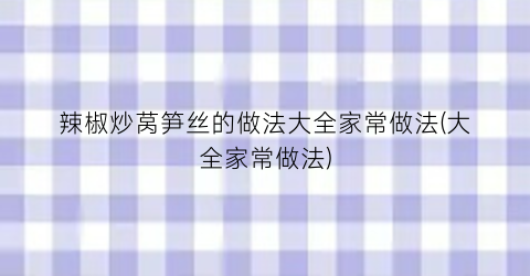 “辣椒炒莴笋丝的做法大全家常做法(大全家常做法)