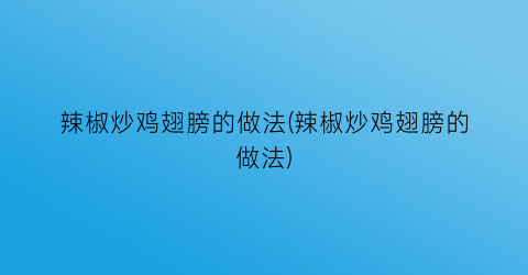 “辣椒炒鸡翅膀的做法(辣椒炒鸡翅膀的做法)