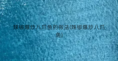 辣椒爆炒八爪鱼的做法(辣椒爆炒八爪鱼)