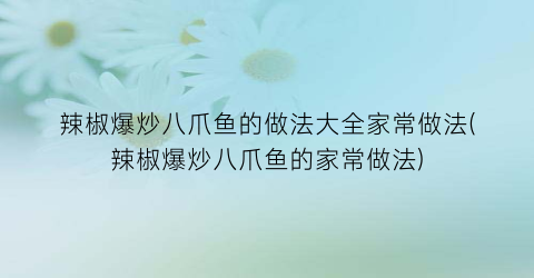 “辣椒爆炒八爪鱼的做法大全家常做法(辣椒爆炒八爪鱼的家常做法)