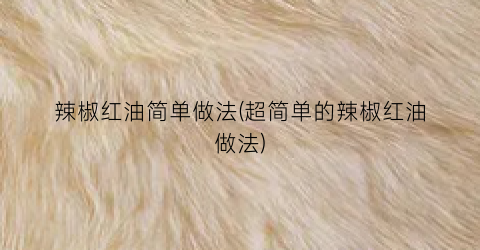 辣椒红油简单做法(超简单的辣椒红油做法)