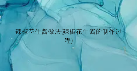 辣椒花生酱做法(辣椒花生酱的制作过程)
