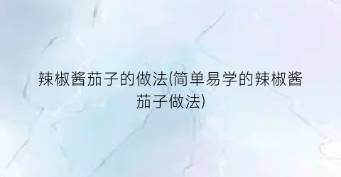 “辣椒酱茄子的做法(简单易学的辣椒酱茄子做法)