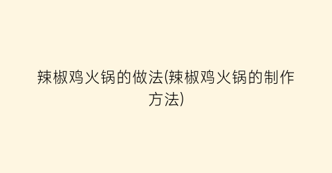 辣椒鸡火锅的做法(辣椒鸡火锅的制作方法)