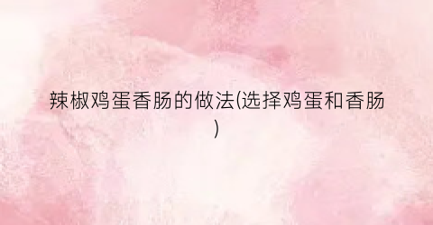 辣椒鸡蛋香肠的做法(选择鸡蛋和香肠)