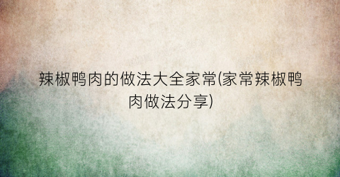 辣椒鸭肉的做法大全家常(家常辣椒鸭肉做法分享)