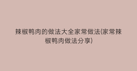 辣椒鸭肉的做法大全家常做法(家常辣椒鸭肉做法分享)