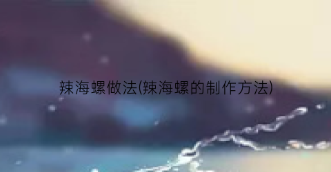 辣海螺做法(辣海螺的制作方法)