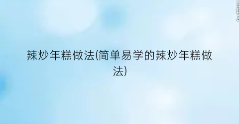 辣炒年糕做法(简单易学的辣炒年糕做法)