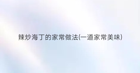 辣炒海丁的家常做法(一道家常美味)