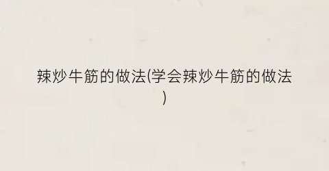 “辣炒牛筋的做法(学会辣炒牛筋的做法)