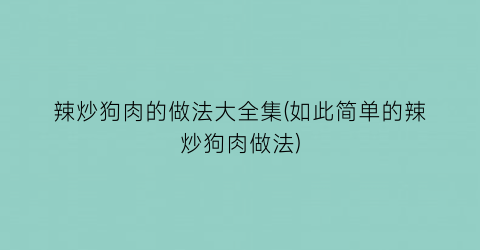 “辣炒狗肉的做法大全集(如此简单的辣炒狗肉做法)