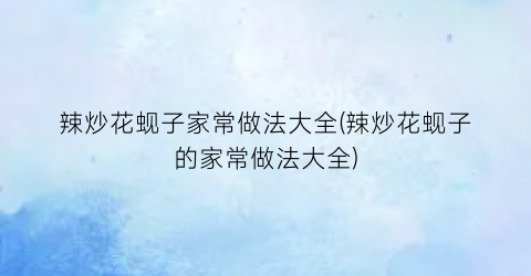 辣炒花蚬子家常做法大全(辣炒花蚬子的家常做法大全)