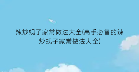 “辣炒蚬子家常做法大全(高手必备的辣炒蚬子家常做法大全)