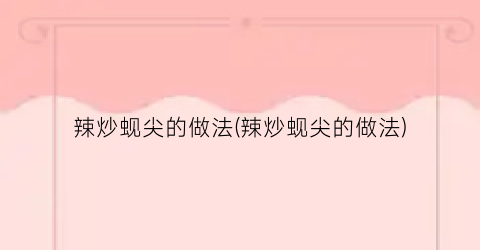 辣炒蚬尖的做法(辣炒蚬尖的做法)