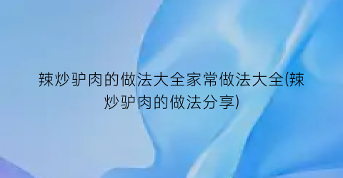 辣炒驴肉的做法大全家常做法大全(辣炒驴肉的做法分享)