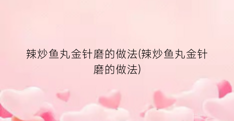 “辣炒鱼丸金针磨的做法(辣炒鱼丸金针磨的做法)