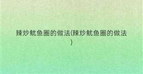 “辣炒鱿鱼圈的做法(辣炒鱿鱼圈的做法)