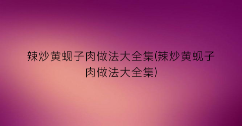 辣炒黄蚬子肉做法大全集(辣炒黄蚬子肉做法大全集)