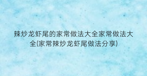 辣炒龙虾尾的家常做法大全家常做法大全(家常辣炒龙虾尾做法分享)