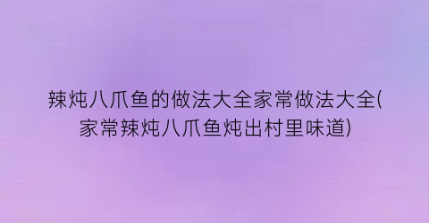 辣炖八爪鱼的做法大全家常做法大全(家常辣炖八爪鱼炖出村里味道)