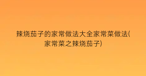 辣烧茄子的家常做法大全家常菜做法(家常菜之辣烧茄子)