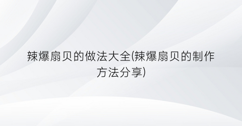 辣爆扇贝的做法大全(辣爆扇贝的制作方法分享)