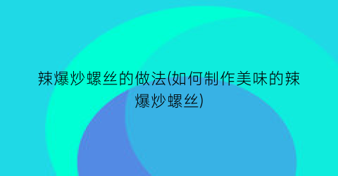 辣爆炒螺丝的做法(如何制作美味的辣爆炒螺丝)