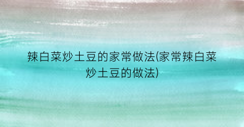 “辣白菜炒土豆的家常做法(家常辣白菜炒土豆的做法)